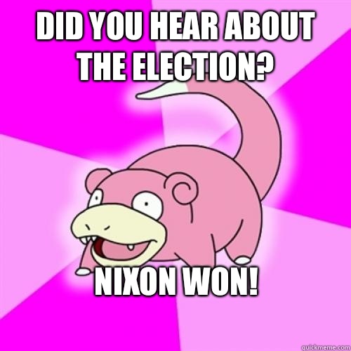 Did you hear about the election? Nixon won!
  Slow Poke