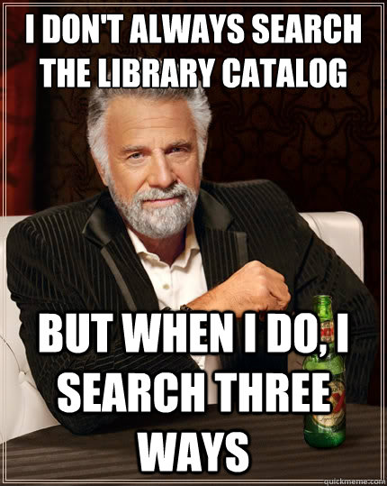 I don't always search the library catalog But when i do, I search three ways  The Most Interesting Man In The World