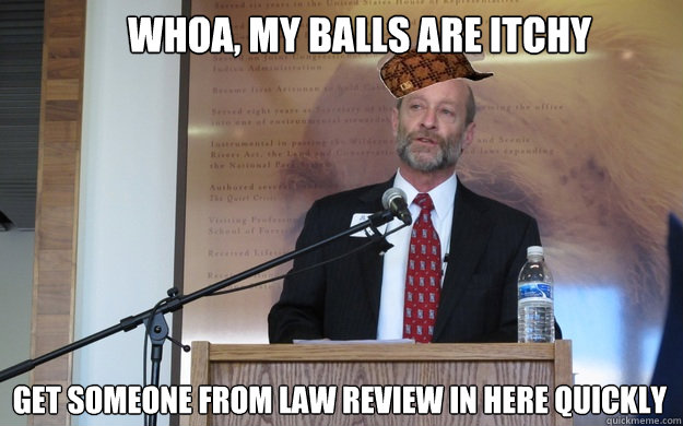 Whoa, my balls are itchy get someone from law review in here quickly  