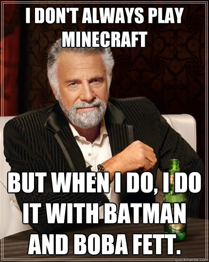 I don't always play Minecraft But when I do, I do it with Batman and Boba Fett.  The Most Interesting Man In The World