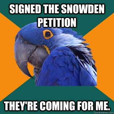 Signed the Snowden petition They're coming for me.  Paranoid Parrot