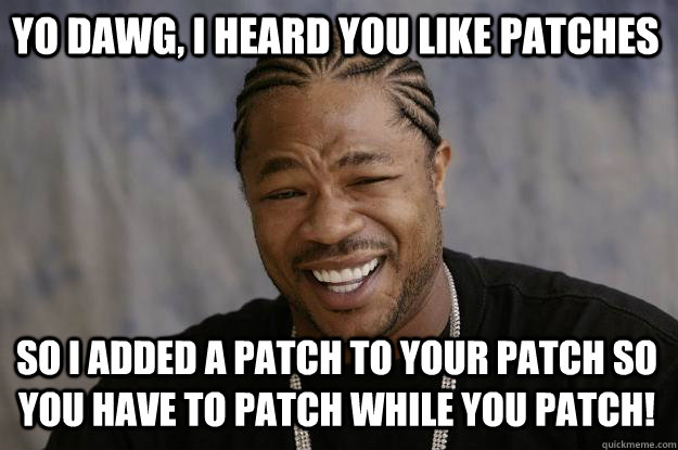 YO DAWG, I HEARD YOU LIKE PATCHES so I added a patch to your patch so you have to patch while you patch! - YO DAWG, I HEARD YOU LIKE PATCHES so I added a patch to your patch so you have to patch while you patch!  Xzibit meme