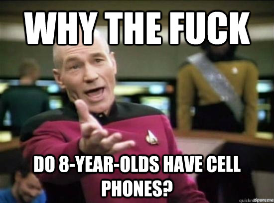 Why the fuck do 8-year-olds have cell phones?  Annoyed Picard HD