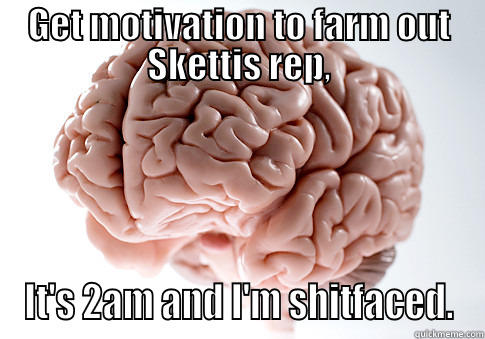GET MOTIVATION TO FARM OUT SKETTIS REP, IT'S 2AM AND I'M SHITFACED. Scumbag Brain