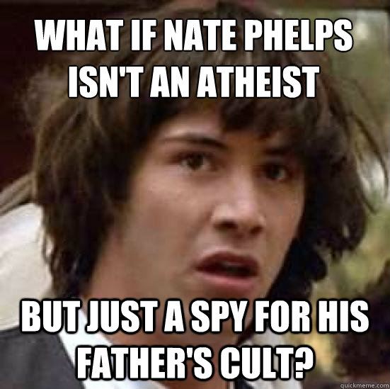What if Nate Phelps isn't an atheist but just a spy for his father's cult?  conspiracy keanu