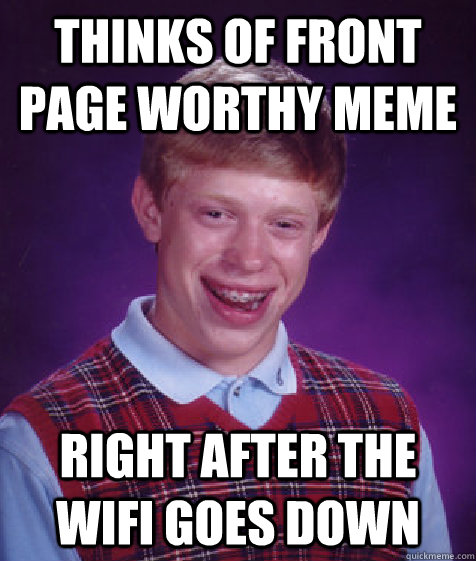 Thinks of front page worthy meme right after the wifi goes down  Bad Luck Brian