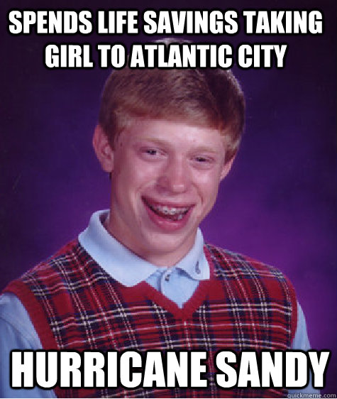 Spends Life savings taking girl to atlantic city hurricane Sandy  Bad Luck Brain