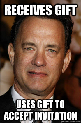 receives gift uses gift to accept invitation - receives gift uses gift to accept invitation  GG Tom Hanks