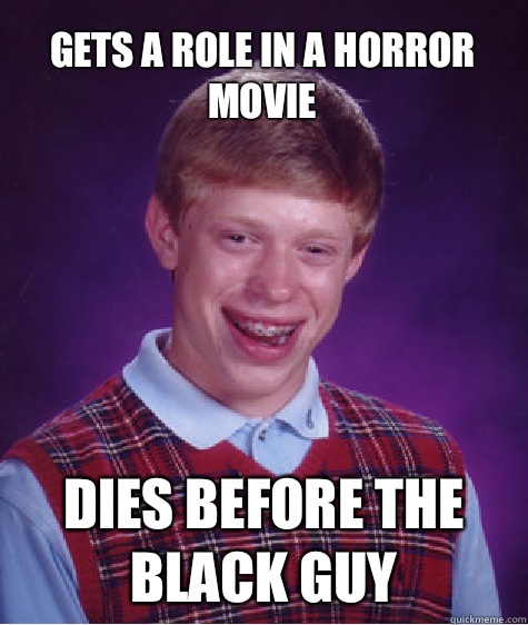 Gets a role in a horror movie Dies before the black guy  Bad Luck Brian