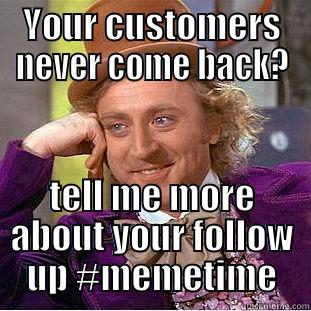 YOUR CUSTOMERS NEVER COME BACK? TELL ME MORE ABOUT YOUR FOLLOW UP #MEMETIME Condescending Wonka