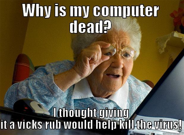 Why is my computer dead? - WHY IS MY COMPUTER DEAD? I THOUGHT GIVING IT A VICKS RUB WOULD HELP KILL THE VIRUS! Grandma finds the Internet