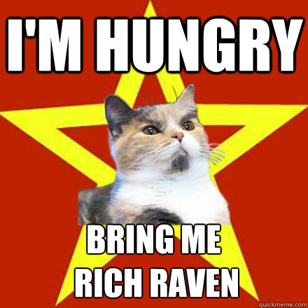 I'm hungry Bring me
 Rich Raven  Lenin Cat