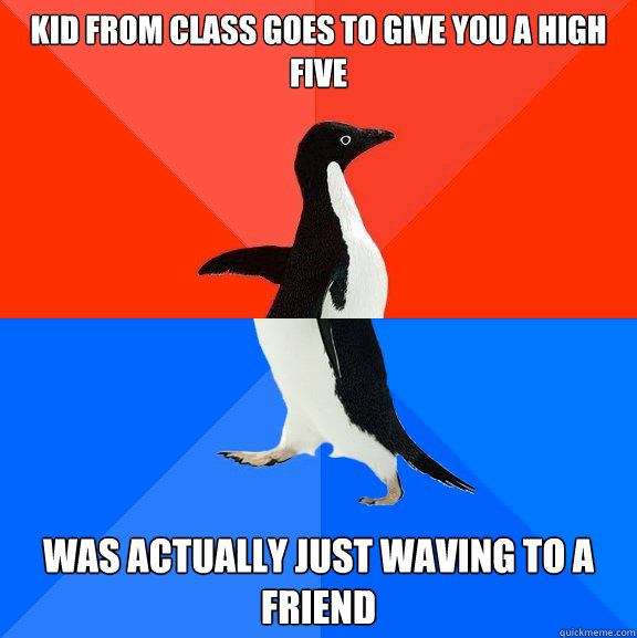Kid from class goes to give you a high five Was actually just waving to a friend  Socially Awesome Awkward Penguin
