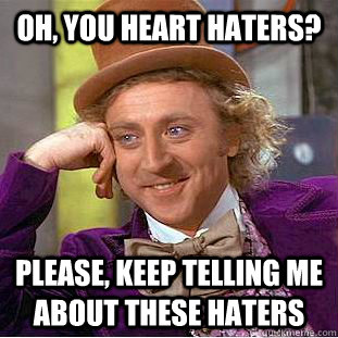 Oh, You heart haters? Please, keep telling me about these haters  Psychotic Willy Wonka