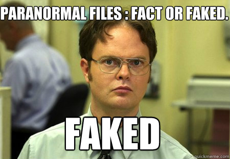 Paranormal files : Fact or faked. Faked  Schrute