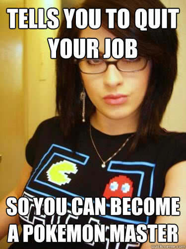 Tells you to quit your job so you can become a pokemon master  Cool Chick Carol