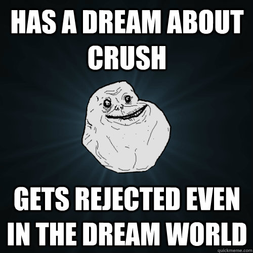 Has a dream about crush gets rejected even in the dream world  Forever Alone