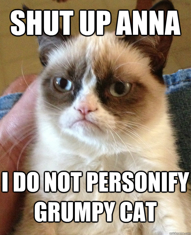Shut Up Anna i do not personify grumpy cat  Grumpy Cat
