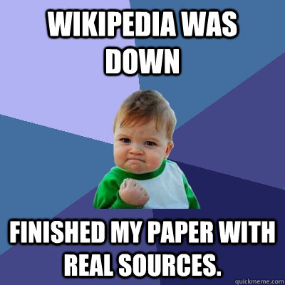 Wikipedia was down Finished my paper with real sources. - Wikipedia was down Finished my paper with real sources.  Success Kid