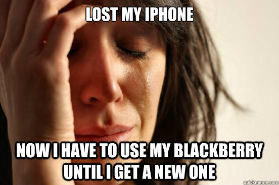 Lost my iphone now i have to use my blackberry until i get a new one  