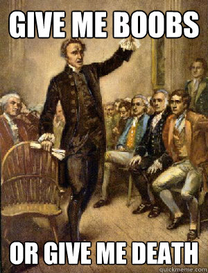 give me boobs or give me death - give me boobs or give me death  Patrick Henry