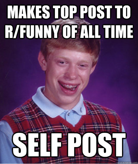 Makes top post to r/funny of all time self post - Makes top post to r/funny of all time self post  Bad Luck Brian