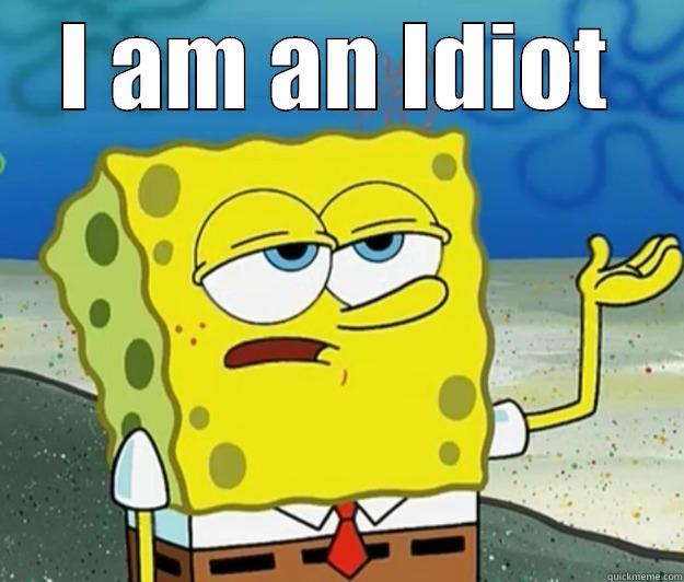 idiot me - I AM AN IDIOT  Tough Spongebob