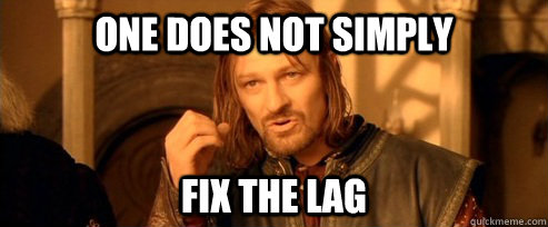 One does not simply Fix the lag  One Does Not Simply