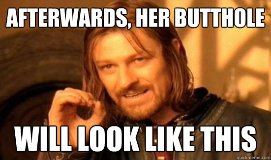Afterwards, Her butthole will look like this  Boromir