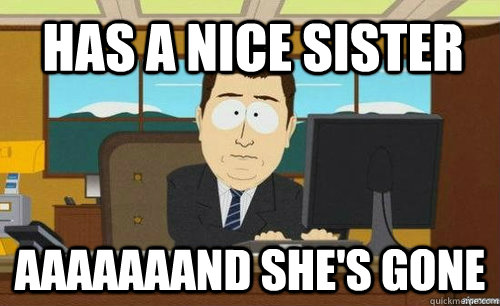 Has a nice sister AAAAAAAND She's gone - Has a nice sister AAAAAAAND She's gone  Misc
