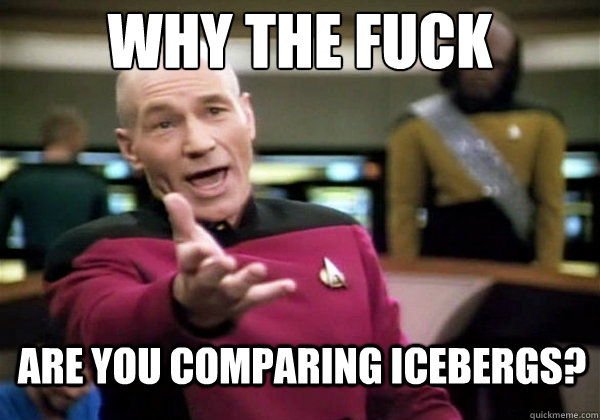 Why the fuck Are you comparing icebergs?  Why The Fuck Picard
