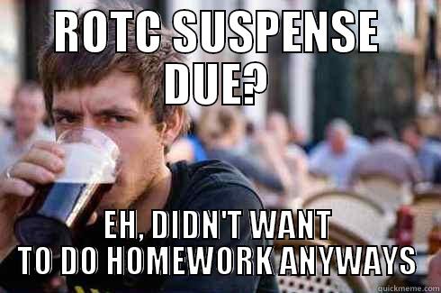 ROTC SUSPENSE DUE? EH, DIDN'T WANT TO DO HOMEWORK ANYWAYS Lazy College Senior