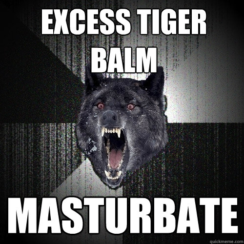 excess tiger balm masturbate  Insanity Wolf