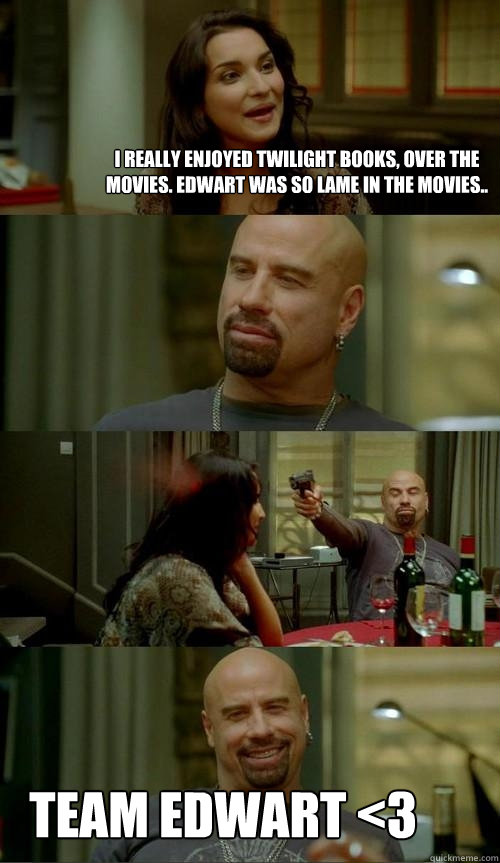 I really enjoyed twilight books, over the movies. Edwart was so lame in the movies..  Team Edwart <3  Skinhead John