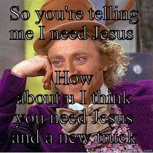SO YOU'RE TELLING ME I NEED JESUS  HOW ABOUT U I THINK YOU NEED JESUS AND A NEW TRUCK Creepy Wonka