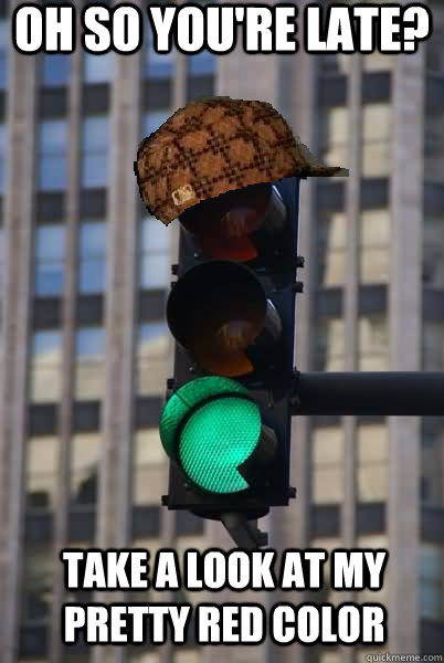 oh so you're late? take a look at my pretty red color  Scumbag traffic light