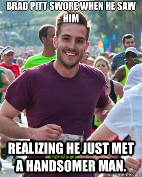 Brad pitt swore when he saw him realizing he just met a handsomer man.  Ridiculously photogenic guy