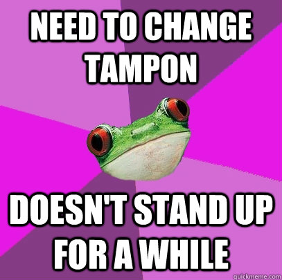 Need to change tampon Doesn't stand up for a while  Foul Bachelorette Frog