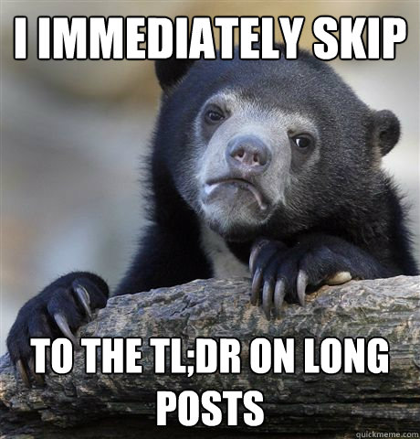 I immediately skip to the TL;DR on long posts  Confession Bear