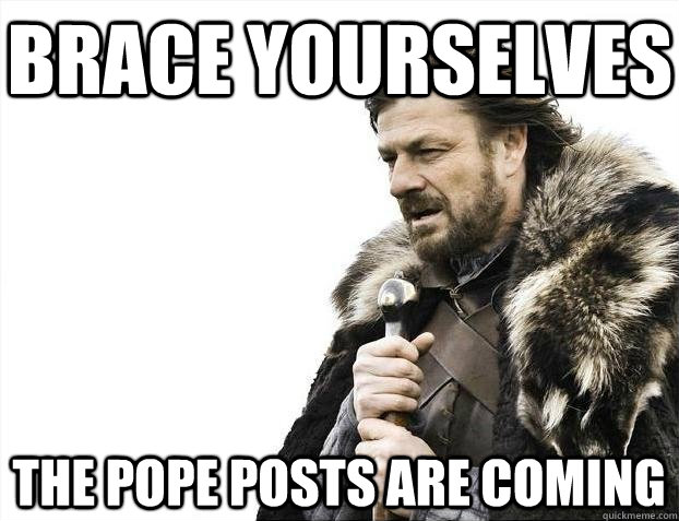 Brace yourselves The pope posts are coming  BRACEYOSELVES