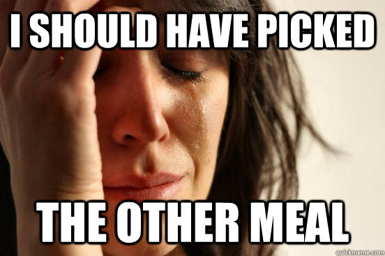 I should have picked The other meal  First World Problems