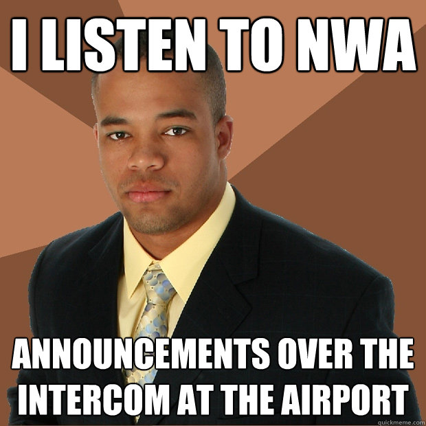 I listen to nwa announcements over the intercom at the airport  Successful Black Man