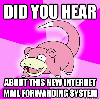 did you hear about this new internet mail forwarding system  Slowpoke