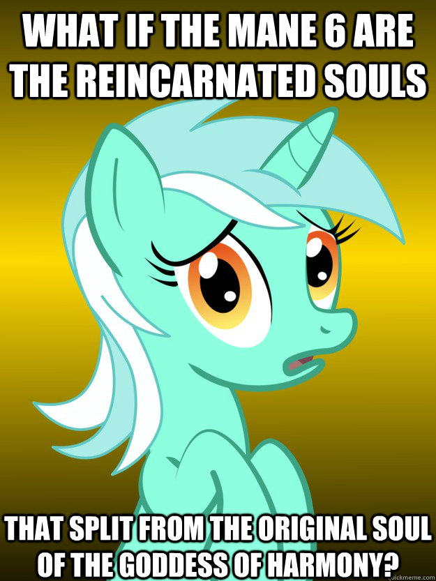 What if the mane 6 are the reincarnated souls That Split from the original soul of the goddess of harmony?  Conspiracy Lyra - Template