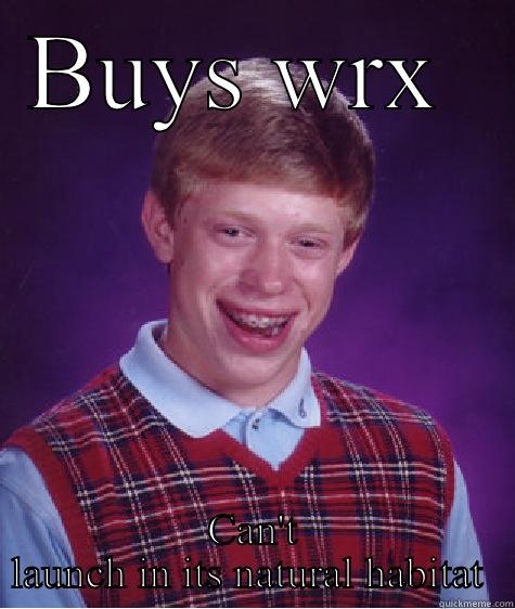 BUYS WRX  CAN'T LAUNCH IN ITS NATURAL HABITAT  Bad Luck Brian