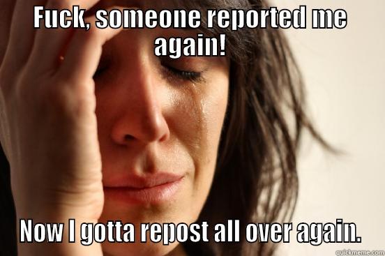 FUCK, SOMEONE REPORTED ME AGAIN! NOW I GOTTA REPOST ALL OVER AGAIN. First World Problems
