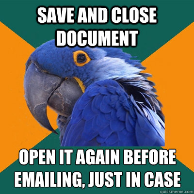 save and close document open it again before emailing, just in case  Paranoid Parrot