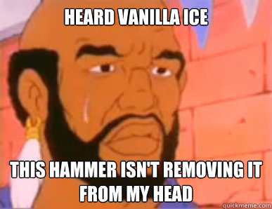 heard vanilla ice this hammer isn't removing it from my head  80s First World Problems