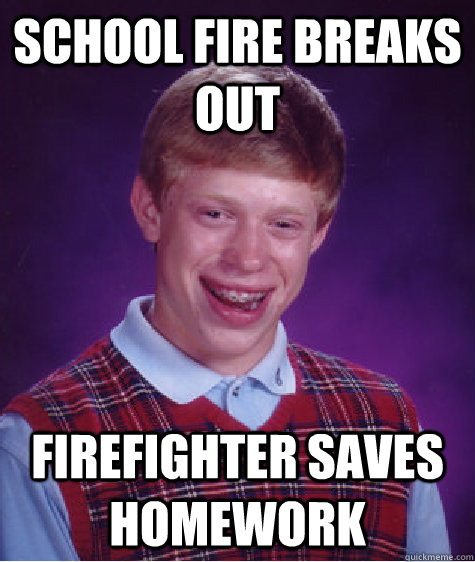 School Fire Breaks out Firefighter saves homework  Bad Luck Brian