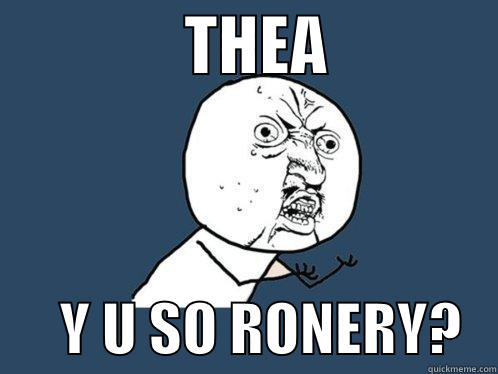               THEA                    Y U SO RONERY?   Y U No